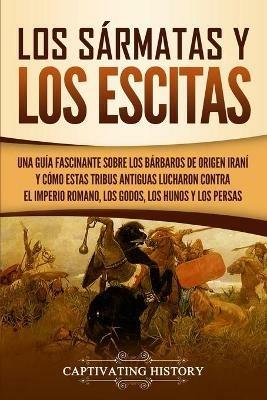 Los sarmatas y los escitas: Una guia fascinante sobre los barbaros de origen irani y como estas tribus antiguas lucharon contra el Imperio romano, los godos, los hunos y los persas - Captivating History - cover