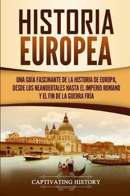 Historia Europea: Una Guia Fascinante de la Historia de Europa, desde los Neandertales hasta el Imperio Romano y el Fin de la Guerra Fria - Captivating History - cover