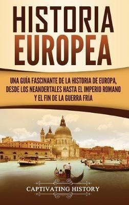 Historia Europea: Una Guía Fascinante de la Historia de Europa, desde los Neandertales hasta el Imperio Romano y el Fin de la Guerra Fría - Captivating History - cover