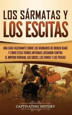 Los sármatas y los escitas: Una guía fascinante sobre los bárbaros de origen iraní y cómo estas tribus antiguas lucharon contra el Imperio romano, los godos, los hunos y los persas - Captivating History - cover