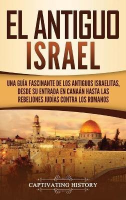 El Antiguo Israel: Una Guía Fascinante de los Antiguos Israelitas, Desde su Entrada en Canaán Hasta las Rebeliones Judías contra los Romanos - Captivating History - cover
