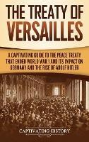 The Treaty of Versailles: A Captivating Guide to the Peace Treaty That Ended World War 1 and Its Impact on Germany and the Rise of Adolf Hitler - Captivating History - cover