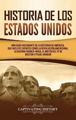 Historia de los Estados Unidos: Una guía fascinante de la historia de América, que incluye acontecimientos como la Revolución americana, la guerra francoindia, el Motín del té de Boston y Pearl Harbor - Captivating History - cover
