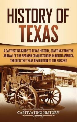History of Texas: A Captivating Guide to Texas History, Starting from the Arrival of the Spanish Conquistadors in North America through the Texas Revolution to the Present - Captivating History - cover