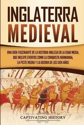 Inglaterra medieval: Una guia fascinante de la historia inglesa en la Edad Media, que incluye eventos como la conquista normanda, la peste negra y la guerra de los Cien Anos - Captivating History - cover