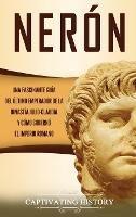 Nerón: Una fascinante guía del último emperador de la dinastía julio-claudia y cómo gobernó el Imperio romano - Captivating History - cover