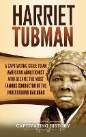 Harriet Tubman: A Captivating Guide to an American Abolitionist Who Became the Most Famous Conductor of the Underground Railroad - Captivating History - cover