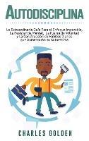 Autodisciplina: La extraordinaria guía para el enfoque imparable, la resistencia mental, la fuerza de voluntad y la construcción de hábitos diarios que aumentarán su autoestima
