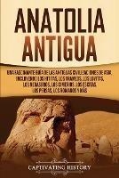 Anatolia Antigua: Una Fascinante Guia de las Antiguas Civilizaciones de Asia, Incluyendo los hititas, los arameos, los luvitas, los neoasirios, los cimerios, los escitas, los persas, los romanos y mas - Captivating History - cover