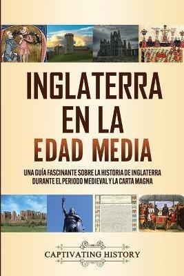 Inglaterra en la Edad Media: Una guia fascinante sobre la historia de Inglaterra durante el periodo medieval y la Carta Magna - Captivating History - cover
