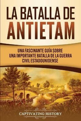 La Batalla de Antietam: Una Fascinante Guia sobre una Importante Batalla de la Guerra Civil Estadounidense - Captivating History - cover