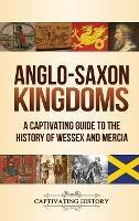 Anglo-Saxon Kingdoms: A Captivating Guide to the History of Wessex and Mercia - Captivating History - cover
