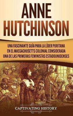 Anne Hutchinson: Una Fascinante Guía para la Líder Puritana en el Massachusetts Colonial Considerada una de las Primeras Feministas Estadounidenses - Captivating History - cover