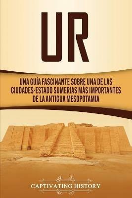 Ur: Una Guia Fascinante sobre Una de las Ciudades-Estado Sumerias Mas Importantes de la Antigua Mesopotamia - Captivating History - cover