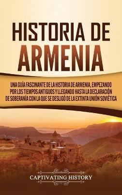 Historia de Armenia: Una guía fascinante de la historia de Armenia, empezando por los tiempos antiguos y llegando hasta la Declaración de Soberanía con la que se desligó de la extinta Unión Soviética - Captivating History - cover
