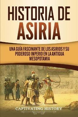 Historia de Asiria: Una guia fascinante de los asirios y su poderoso imperio en la antigua Mesopotamia - Captivating History - cover