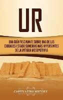 Ur: Una Guía Fascinante sobre Una de las Ciudades-Estado Sumerias Más Importantes de la Antigua Mesopotamia