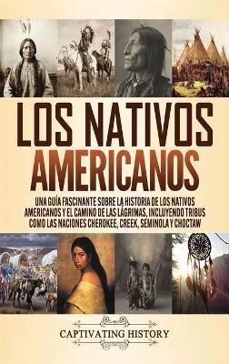 Los Nativos Americanos: Una Guía Fascinante sobre la Historia de los Nativos Americanos y el Camino de las Lágrimas, Incluyendo Tribus como las Naciones Cherokee, Creek, Seminola y Choctaw - Captivating History - cover
