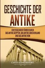 Geschichte der Antike: Ein fesselnder Fuhrer durch das antike AEgypten, das antike Griechenland und das antike Rom