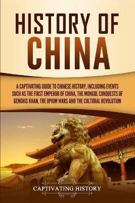 History of China: A Captivating Guide to Chinese History, Including Events Such as the First Emperor of China, the Mongol Conquests of Genghis Khan, the Opium Wars, and the Cultural Revolution - Captivating History - cover