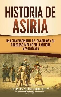 Historia de Asiria: Una guía fascinante de los asirios y su poderoso imperio en la antigua Mesopotamia - Captivating History - cover