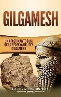 Gilgamesh: Una Fascinante Guía de la Epopeya del rey Gilgamesh - Captivating History - cover