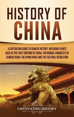 History of China: A Captivating Guide to Chinese History, Including Events Such as the First Emperor of China, the Mongol Conquests of Genghis Khan, the Opium Wars, and the Cultural Revolution - Captivating History - cover
