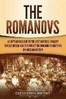 The Romanovs: A Captivating Guide to the Last Imperial Dynasty to Rule Russia and the Impact the Romanov Family Had on Russian History - Captivating History - cover