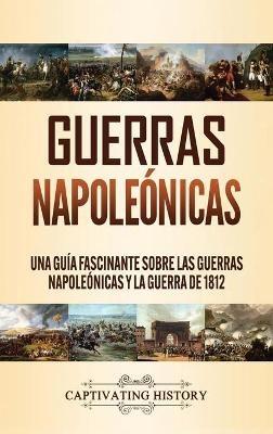 Guerras Napoleónicas: Una Guía Fascinante sobre las Guerras Napoleónicas y la Guerra de 1812 - Captivating History - cover