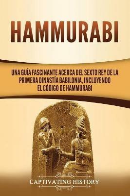 Hammurabi: Una guia fascinante acerca del sexto rey de la primera dinastia babilonia, incluyendo el Codigo de Hammurabi - Captivating History - cover