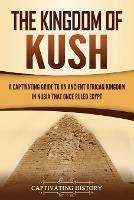 The Kingdom of Kush: A Captivating Guide to an Ancient African Kingdom in Nubia That Once Ruled Egypt - Captivating History - cover
