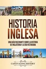 Historia inglesa: Una guia fascinante sobre la historia de Inglaterra y la era victoriana