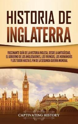 Historia de Inglaterra: Fascinante Guía de la Historia Inglesa, desde la Antigüedad, el Gobierno de los Anglosajones, los Vikingos, los Normandos y los Tudor hasta el Fin de la Segunda Guerra Mundial - Captivating History - cover