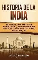 Historia de la India: Una Fascinante Guía por la Antigua India, la Historia Medieval, y la India Actual Incluyendo Historias como el Imperio Maurya, el Raj Británico, Mahatma Gandhi, y Más