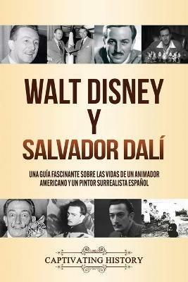 Walt Disney y Salvador Dali: Una Guia Fascinante sobre las Vidas de un Animador Americano y un Pintor Surrealista Espanol - Captivating History - cover