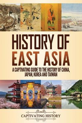 History of East Asia: A Captivating Guide to the History of China, Japan, Korea and Taiwan - Captivating History - cover