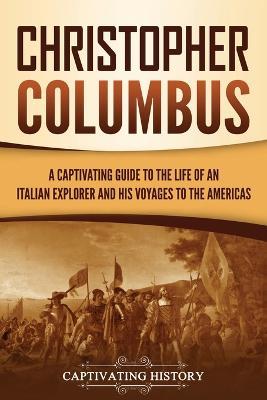 Christopher Columbus: A Captivating Guide to the Life of an Italian Explorer and His Voyages to the Americas - Captivating History - cover