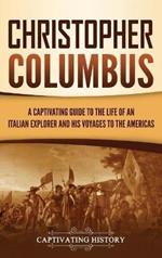 Christopher Columbus: A Captivating Guide to the Life of an Italian Explorer and His Voyages to the Americas