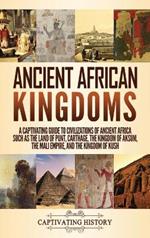 Ancient African Kingdoms: A Captivating Guide to Civilizations of Ancient Africa Such as the Land of Punt, Carthage, the Kingdom of Aksum, the Mali Empire, and the Kingdom of Kush