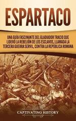Espartaco: Una guía fascinante del gladiador tracio que lideró la rebelión de los esclavos, llamada la tercera guerra servil, contra la República romana
