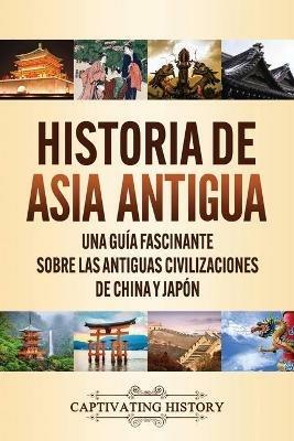 Historia de Asia antigua: Una guia fascinante sobre las antiguas civilizaciones de China y Japon - Captivating History - cover