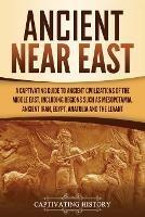 Ancient Near East: A Captivating Guide to Ancient Civilizations of the Middle East, Including Regions Such as Mesopotamia, Ancient Iran, Egypt, Anatolia, and the Levant