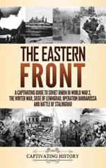 The Eastern Front: A Captivating Guide to Soviet Union in World War 2, the Winter War, Siege of Leningrad, Operation Barbarossa and Battle of Stalingrad