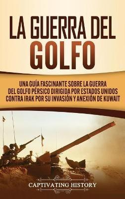 La Guerra del Golfo: Una Guía Fascinante sobre la Guerra del Golfo Pérsico Dirigida por Estados Unidos contra Irak por su Invasión y Anexión de Kuwait - Captivating History - cover
