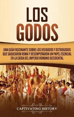 Los Godos: Una Guía Fascinante sobre Los Visigodos y Ostrogodos Que Saquearon Roma y Desempeñaron un Papel Esencial en La Caída del Imperio Romano Occidental - Captivating History - cover