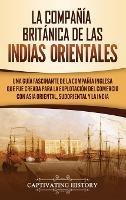 La Compañía Británica de las Indias Orientales: Una guía fascinante de la Compañía Inglesa que fue creada para la explotación del comercio con Asia Oriental, Sudoriental y la India - Captivating History - cover