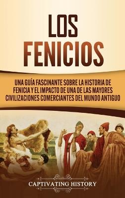 Los Fenicios: Una Guía Fascinante sobre la Historia de Fenicia y el Impacto de una de las Mayores Civilizaciones Comerciantes del Mundo Antiguo - Captivating History - cover