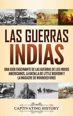 Las guerras indias: Una guía fascinante de las guerras de los indios americanos, la batalla de Little Bighorn y la masacre de Wounded Knee - Captivating History - cover