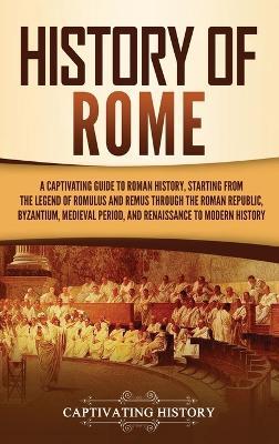 History of Rome: A Captivating Guide to Roman History, Starting from the Legend of Romulus and Remus through the Roman Republic, Byzantium, Medieval Period, and Renaissance to Modern History - Captivating History - cover