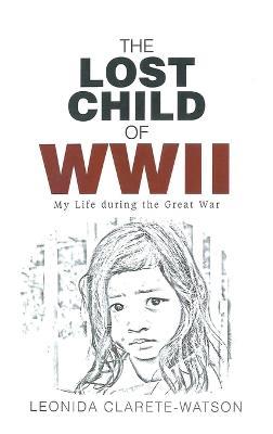 The Lost Child of WWII: My Life during the Great War - Leonida Clarete-Watson - cover